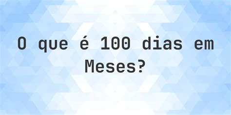 100 Dias Quantos Meses - Quantos meses existem em 100 dias? - Calculatio