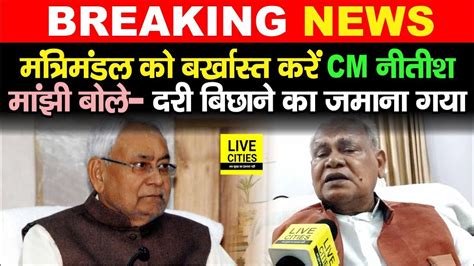 Nitish Kumar से Jitan Ram Manjhi की बड़ी मांग Cabinet को बर्खास्त करें