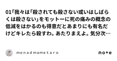 01「我々は「殺されても殺さない或いはしばらくは殺さない」をモットーに死の痛みの概念の低減をはかるのも得意だとあまりにも有名だけどキレたら殺す