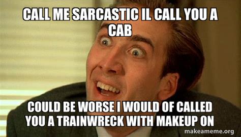 Call Me Sarcastic Il Call You A Cab Could Be Worse I Would Of Called