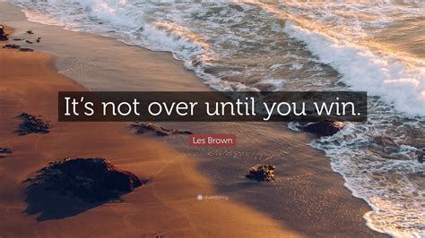 Les Brown Quote “its Not Over Until You Win”