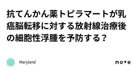 抗てんかん薬トピラマートが乳癌脳転移に対する放射線治療後の細胞性浮腫を予防する？｜maryland