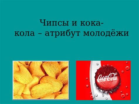 Чипсы и кока кола-атрибут молодёжи.