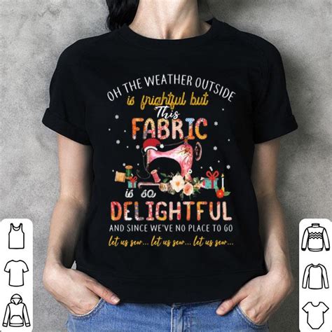 On The Weather Outside Is Frightful But This Fabric Delightful Shirt