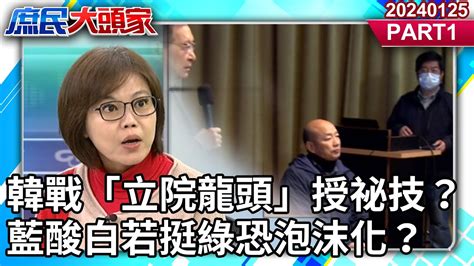 韓戰「立院龍頭」授祕技？ 藍酸白若挺綠恐泡沫化？《庶民大頭家》 Part1 20240125 陳揮文 廖先翔 游淑慧 介文汲 鄭師誠 庶民大頭家 Youtube