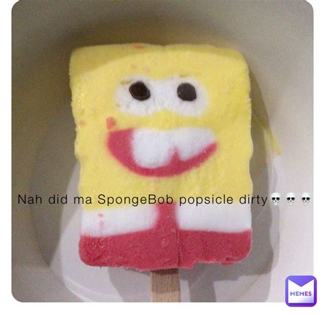 Nah Did Ma Spongebob Popsicle Dirty💀💀💀 Dapurpleguy Memes