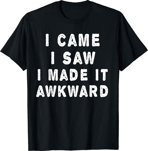 I Came I Saw I Made It Awkward Funny T Shirt Clothing