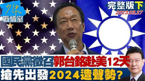 【完整版下集】國民黨啟動徵召郭台銘赴美12天 搶先出發2024造聲勢 少康戰情室 20230327 Youtube