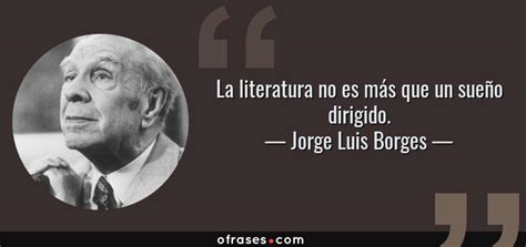 Jorge Luis Borges La Literatura No Es Más Que Un Sueño Dirigido