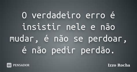 O Verdadeiro Erro é Insistir Nele E Izzo Rocha Pensador