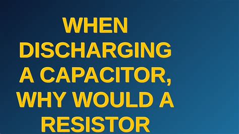 Electronics When Discharging A Capacitor Why Would A Resistor Make A