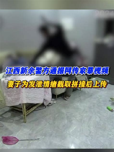 江西新余警方通报网传家暴视频：妻子为发泄情绪截取拼接后上传，夫妻双方已认识到各自错误且相互谅解江西省新余市新浪新闻