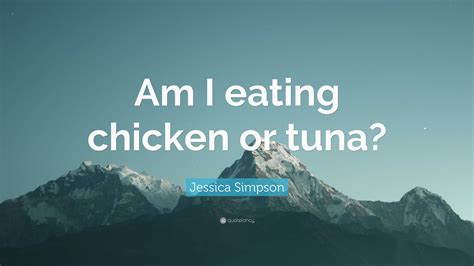 Jessica Simpson Quote: “Am I eating chicken or tuna?”