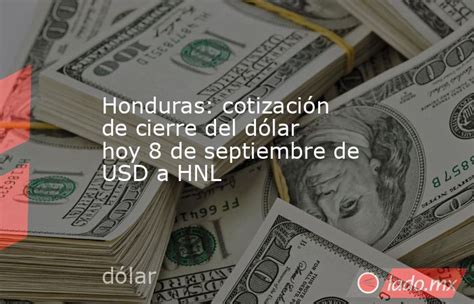 Honduras Cotización De Cierre Del Dólar Hoy 8 De Septiembre De Usd A