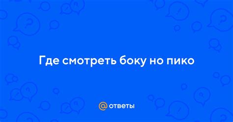 Ответы Mail: Где смотреть боку но пико