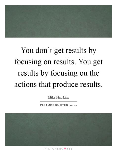 You Dont Get Results By Focusing On Results You Get Results By