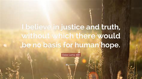 Dalai Lama Xiv Quote “i Believe In Justice And Truth Without Which There Would Be No Basis For