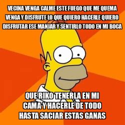 Meme Homer Vecina Venga Calme Este Fuego Que Me Quema Venga Y