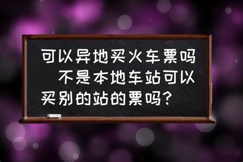 可以异地买火车票吗不是本地车站可以买别的站的票吗？ 酷米网