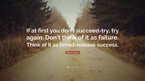 Robert Orben Quote If At First You Dont Succeed Try Try Again Don