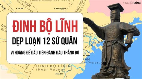 Đinh Bộ Lĩnh dẹp loạn 12 sứ quân vị hoàng đế đầu tiên đánh đâu thắng