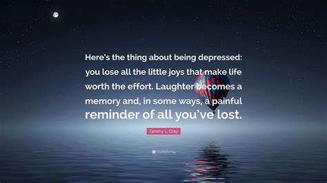 Tammy L. Gray Quote: “Here’s the thing about being depressed: you lose