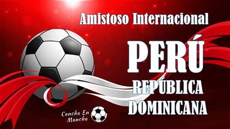 Perú Vs República Dominicana En Vivo Horarios Y Dónde Ver El Amistoso