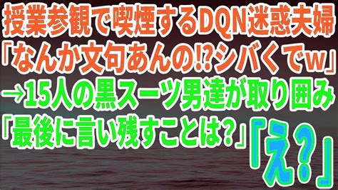 【スカッとする話】授業参観で喫煙するdqn迷惑夫婦に注意すると「なんか文句あんの⁉シバくでw」→15人の黒スーツ男達が取り囲み「最後に言い残す