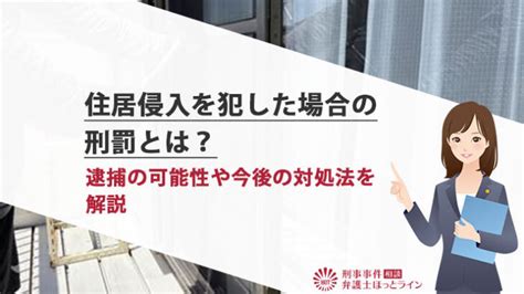 住居侵入を犯した場合の刑罰とは？逮捕の可能性や今後の対処法を解説 刑事事件相談弁護士ほっとライン