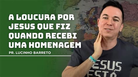 A Loucura Por Jesus Que Fiz Quando Recebi Uma Homenagem Pr Lucinho