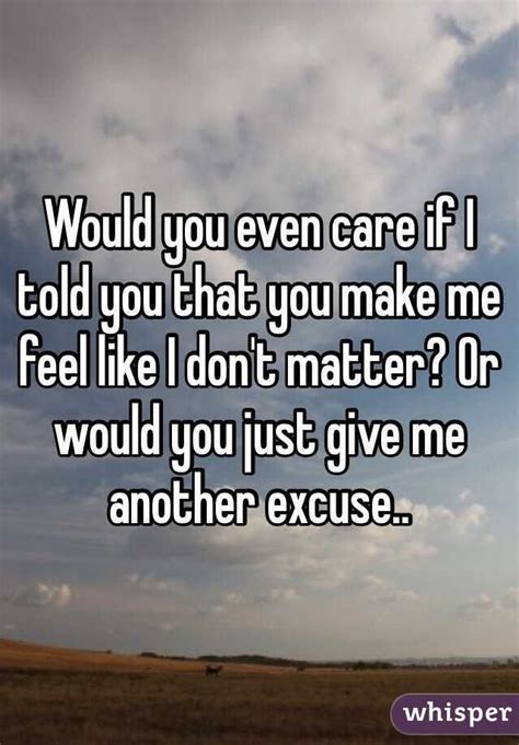 Would You Even Care If I Told You You Make Me Feel Like I Dont