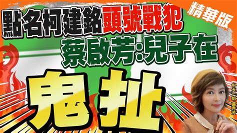 【盧秀芳辣晚報】才建議蔡當太上皇 蔡啟芳再點名 頭號戰犯 是柯建銘 蔡啟芳 兒子在鬼扯 Ctinews 精華版 Youtube