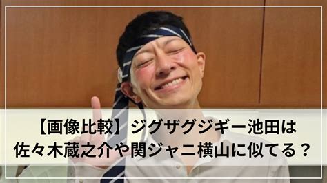 【6選】ジグザグジギー池田に似てる芸能人は？佐々木蔵之介や関ジャニ横山にソックリ！ しんらばんしょうログ