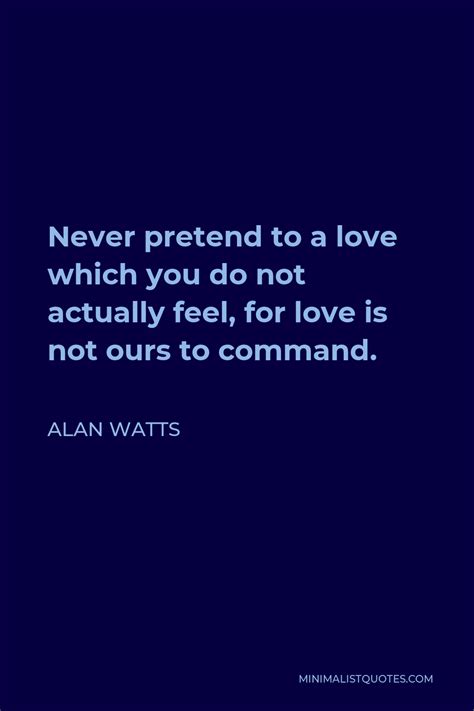 Alan Watts Quote Never Pretend To A Love Which You Do Not Actually