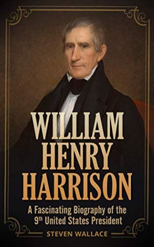 William Henry Harrison A Fascinating Biography Of The 9th United