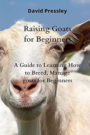 Raising Goats For Beginners A Guide To Learning How To Breed Manage