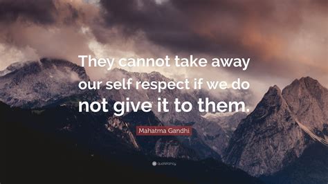 Mahatma Gandhi Quote: “They cannot take away our self respect if we do ...