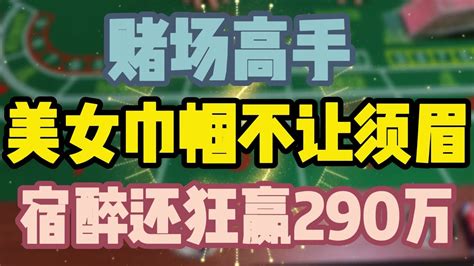 Baccarat澳门赌场直播赌场高手，美女巾帼不让须眉，宿醉还狂赢290万百家乐必胜博彩赌神戒赌新葡京娱乐城赢钱金沙赌场包赢