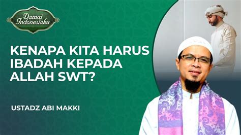 Alasan Kita Diharuskan Beribadah Kepada Allah Swt Ustadz Abi Makki Damai Indonesiaku Youtube