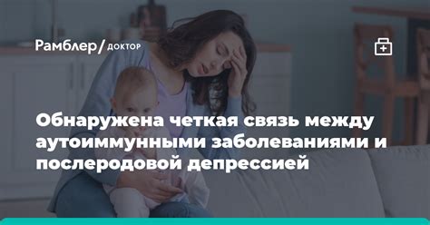 Обнаружена четкая связь между аутоиммунными заболеваниями и послеродовой депрессией Рамблер доктор