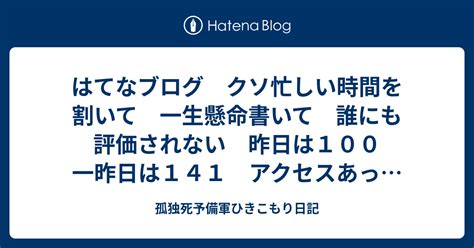 はてなブログ クソ忙しい時間を割いて 一生懸命書いて 誰にも評価されない 昨日は100 一昨日は141 アクセスあった もういい加減に辞めよう