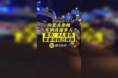 内蒙古赤峰一车辆连撞多人？警方：9人受伤，肇事司机已被抓内蒙古 官方最新通报 最新信息 警方 司机 热点新闻事件 民生关注 老