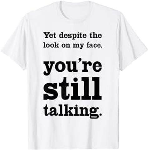 Yet Despite The Look On My Face Youre Still Talking T Shirt