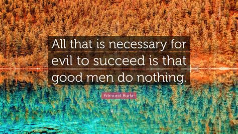 Edmund Burke Quote: “All that is necessary for evil to succeed is that