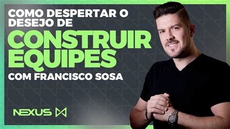 Como Despertar O Desejo De Construir Equipes Francisco Sosa YouTube