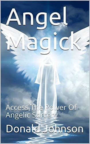 Angel Magick Access The Power Of Angelic Sorcery By Donald Johnson