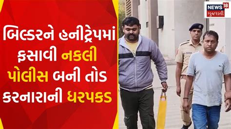 Surat News બિલ્ડરને હનીટ્રેપમાં ફસાવી નકલી પોલીસ બની તોડ કરનારાની