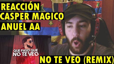 Casper Magico And Anuel Aa No Te Veo Remix ReacciÓn Youtube