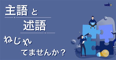 『主語と述語のねじれ』を見つける2つの方法を紹介！読者の離脱を防ごう｜webウェブタス