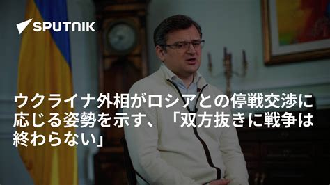 ウクライナ外相がロシアとの停戦交渉に応じる姿勢を示す、「双方抜きに戦争は終わらない」 2024年5月2日 Sputnik 日本